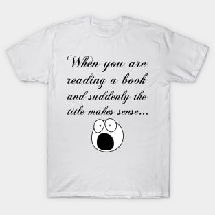 When you are reading a book and suddenly the title makes sense... T-Shirt